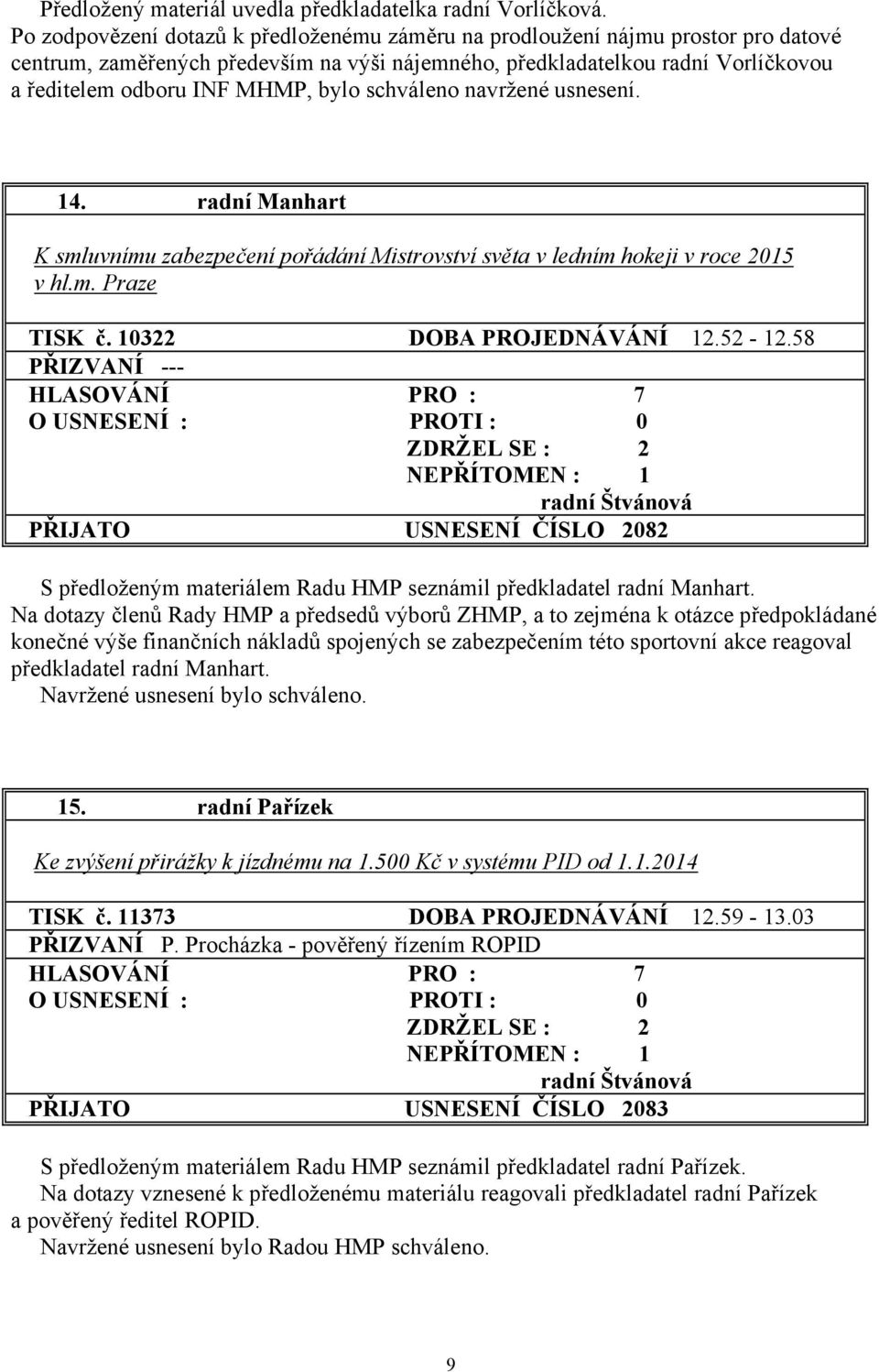 bylo schváleno navržené usnesení. 14. radní Manhart K smluvnímu zabezpečení pořádání Mistrovství světa v ledním hokeji v roce 2015 v hl.m. Praze TISK č. 10322 DOBA PROJEDNÁVÁNÍ 12.52-12.