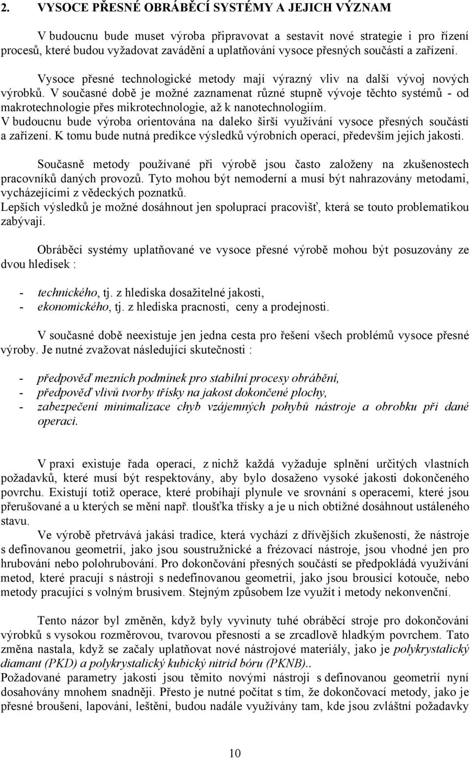 V současné době je možné zaznamenat různé stupně vývoje těchto systémů - od makrotechnologie přes mikrotechnologie, až k nanotechnologiím.