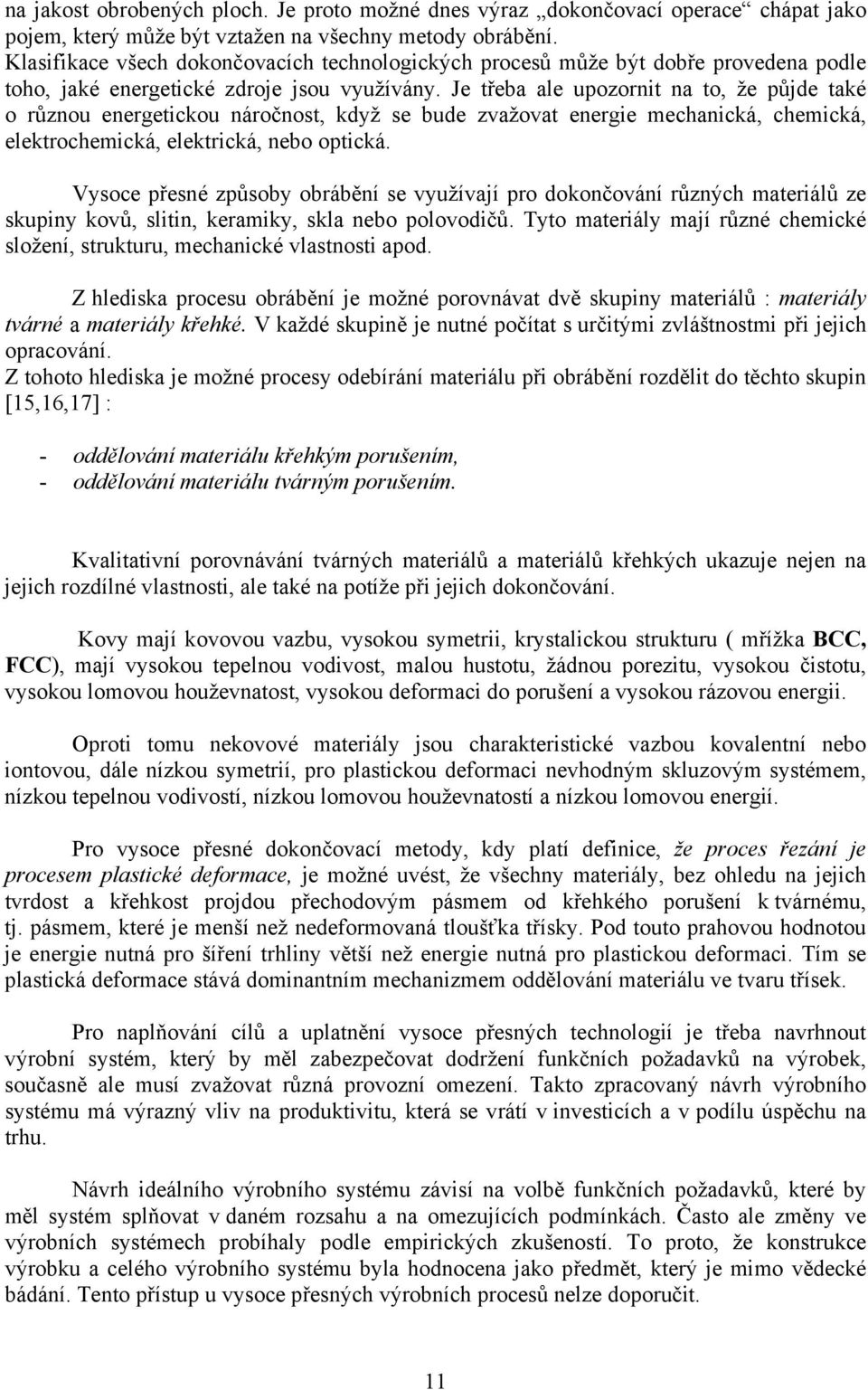 Je třeba ale upozornit na to, že půjde také o různou energetickou náročnost, když se bude zvažovat energie mechanická, chemická, elektrochemická, elektrická, nebo optická.