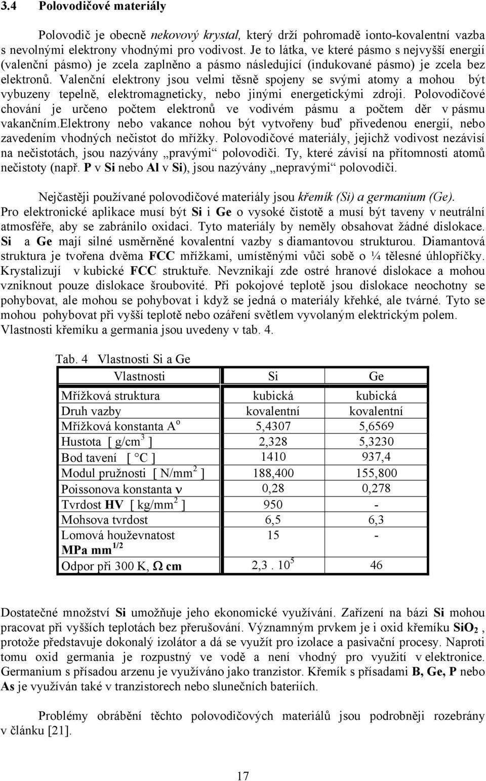 Valenční elektrony jsou velmi těsně spojeny se svými atomy a mohou být vybuzeny tepelně, elektromagneticky, nebo jinými energetickými zdroji.