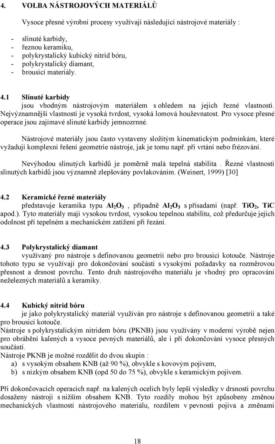 Nejvýznamnější vlastností je vysoká tvrdost, vysoká lomová houževnatost. Pro vysoce přesné operace jsou zajímavé slinuté karbidy jemnozrnné.