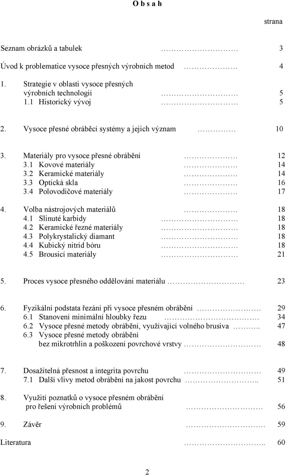 Volba nástrojových materiálů 18 4.1 Slinuté karbidy 18 4.2 Keramické řezné materiály 18 4.3 Polykrystalický diamant 18 4.4 Kubický nitrid bóru 18 4.5 Brousicí materiály 21 5.