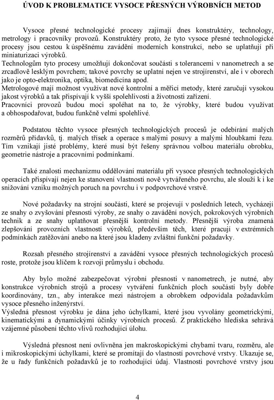 Technologům tyto procesy umožňují dokončovat součásti s tolerancemi v nanometrech a se zrcadlově lesklým povrchem; takové povrchy se uplatní nejen ve strojírenství, ale i v oborech jako je