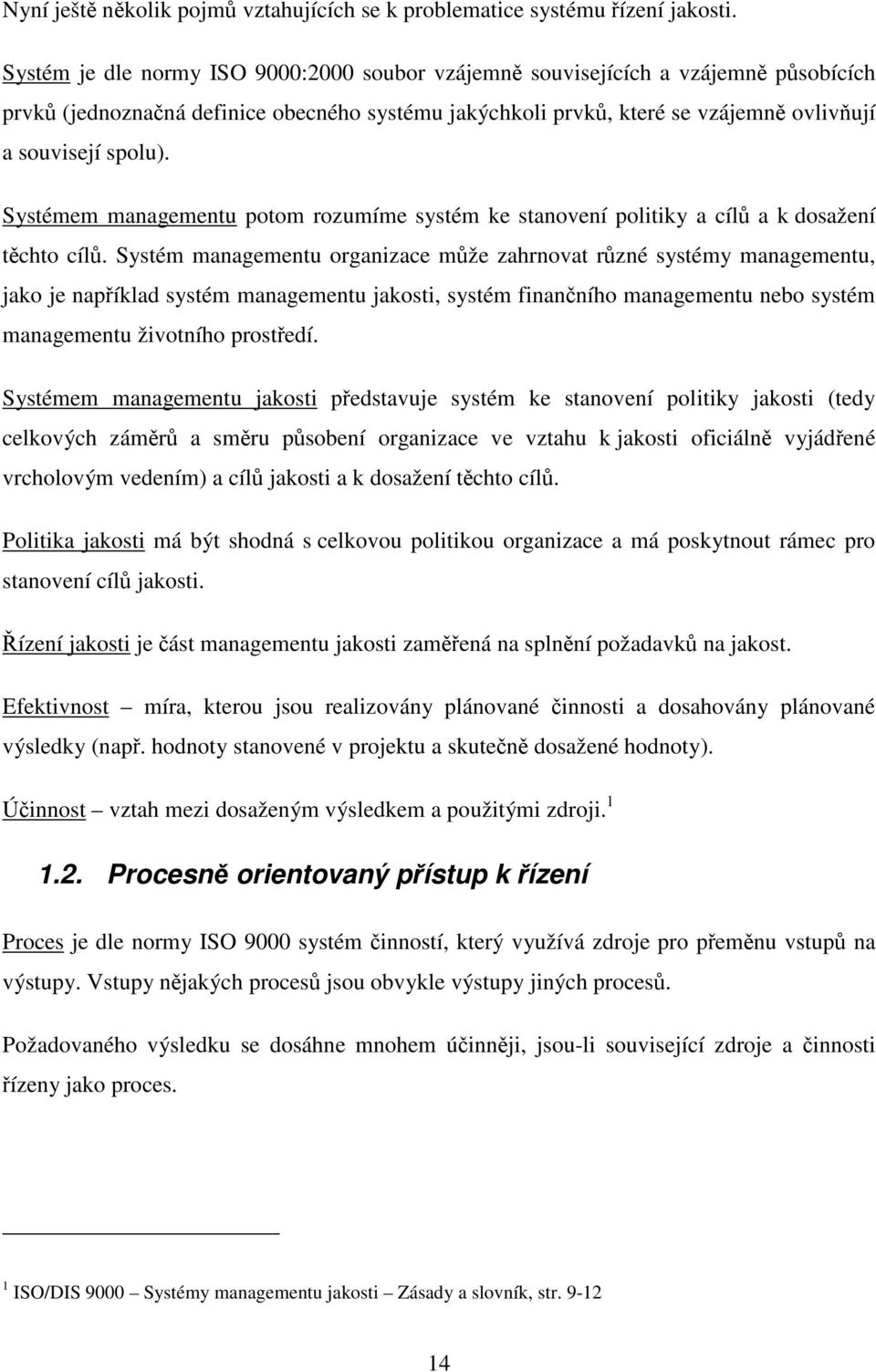 Systémem managementu potom rozumíme systém ke stanovení politiky a cílů a k dosažení těchto cílů.