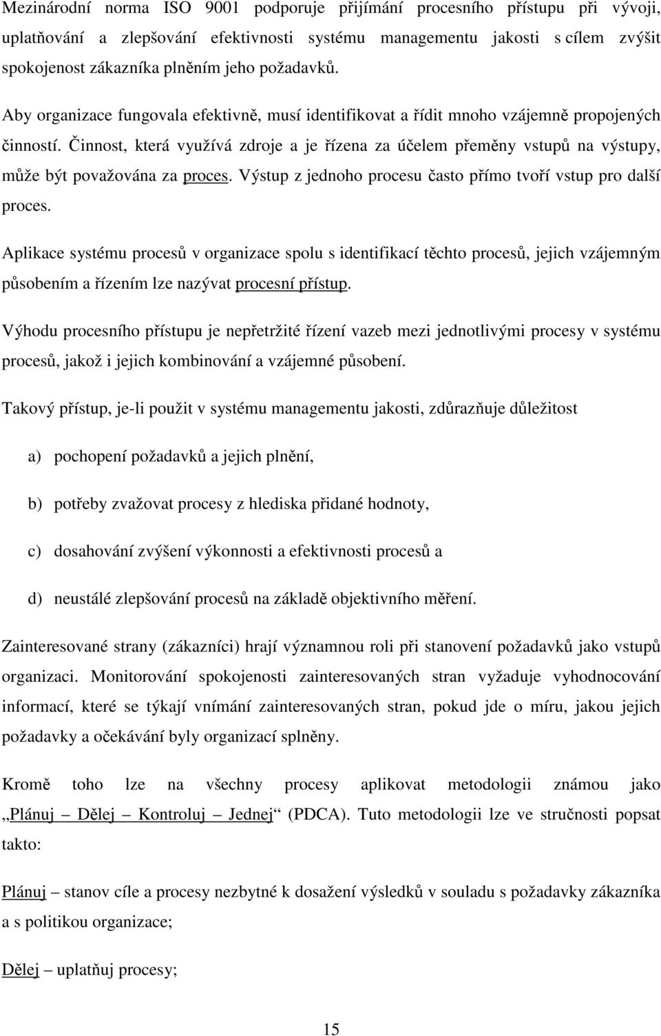 Činnost, která využívá zdroje a je řízena za účelem přeměny vstupů na výstupy, může být považována za proces. Výstup z jednoho procesu často přímo tvoří vstup pro další proces.