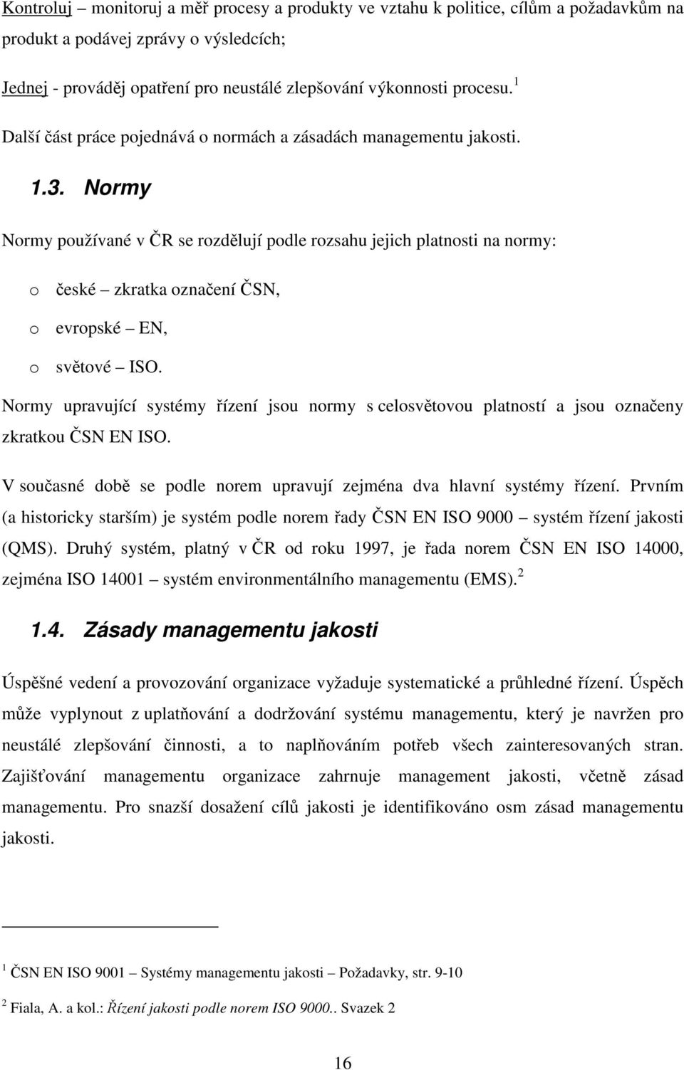 Normy Normy používané v ČR se rozdělují podle rozsahu jejich platnosti na normy: o české zkratka označení ČSN, o evropské EN, o světové ISO.