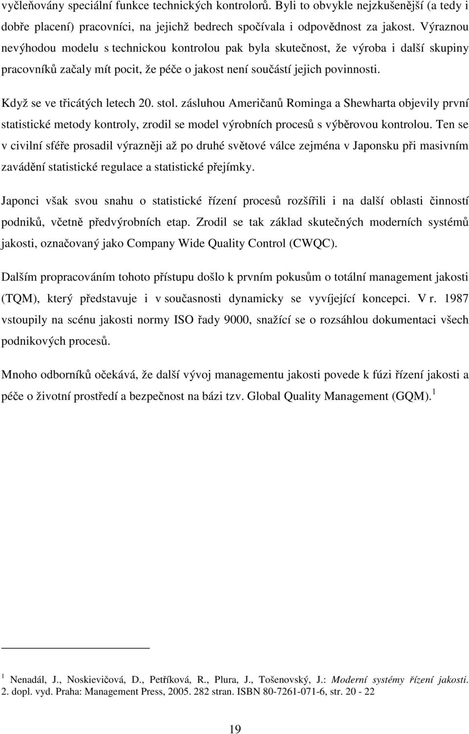 Když se ve třicátých letech 20. stol. zásluhou Američanů Rominga a Shewharta objevily první statistické metody kontroly, zrodil se model výrobních procesů s výběrovou kontrolou.