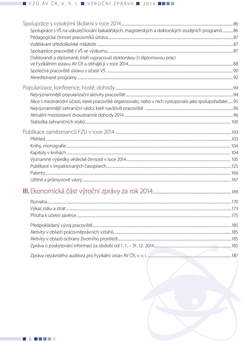 ..87 Doktorandi a diplomanti, kteří vypracovali doktorskou či diplomovou práci ve Fyzikálním ústavu AV ČR a obhájili ji v roce 2014...88 Společná pracoviště ústavu s účastí VŠ.