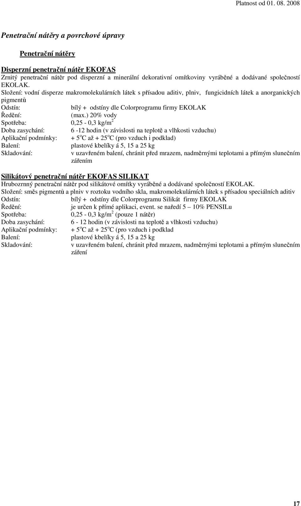 ) 20% vody Spotřeba: 0,25-0,3 kg/m 2 Doba zasychání: 6-12 hodin (v závislosti na teplotě a vlhkosti vzduchu) Aplikační podmínky: + 5 o C až + 25 o C (pro vzduch i podklad) plastové kbelíky á 5, 15 a