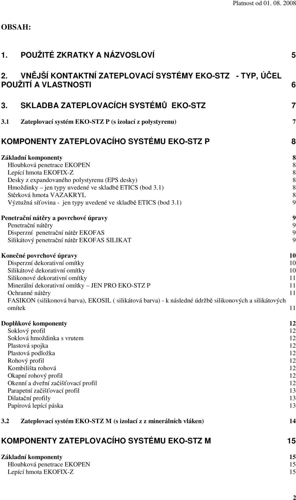 expandovaného polystyrenu (EPS desky) 8 Hmoždinky jen typy uvedené ve skladbě ETICS (bod 3.1) 8 Stěrková hmota VAZAKRYL 8 Výztužná síťovina - jen typy uvedené ve skladbě ETICS (bod 3.