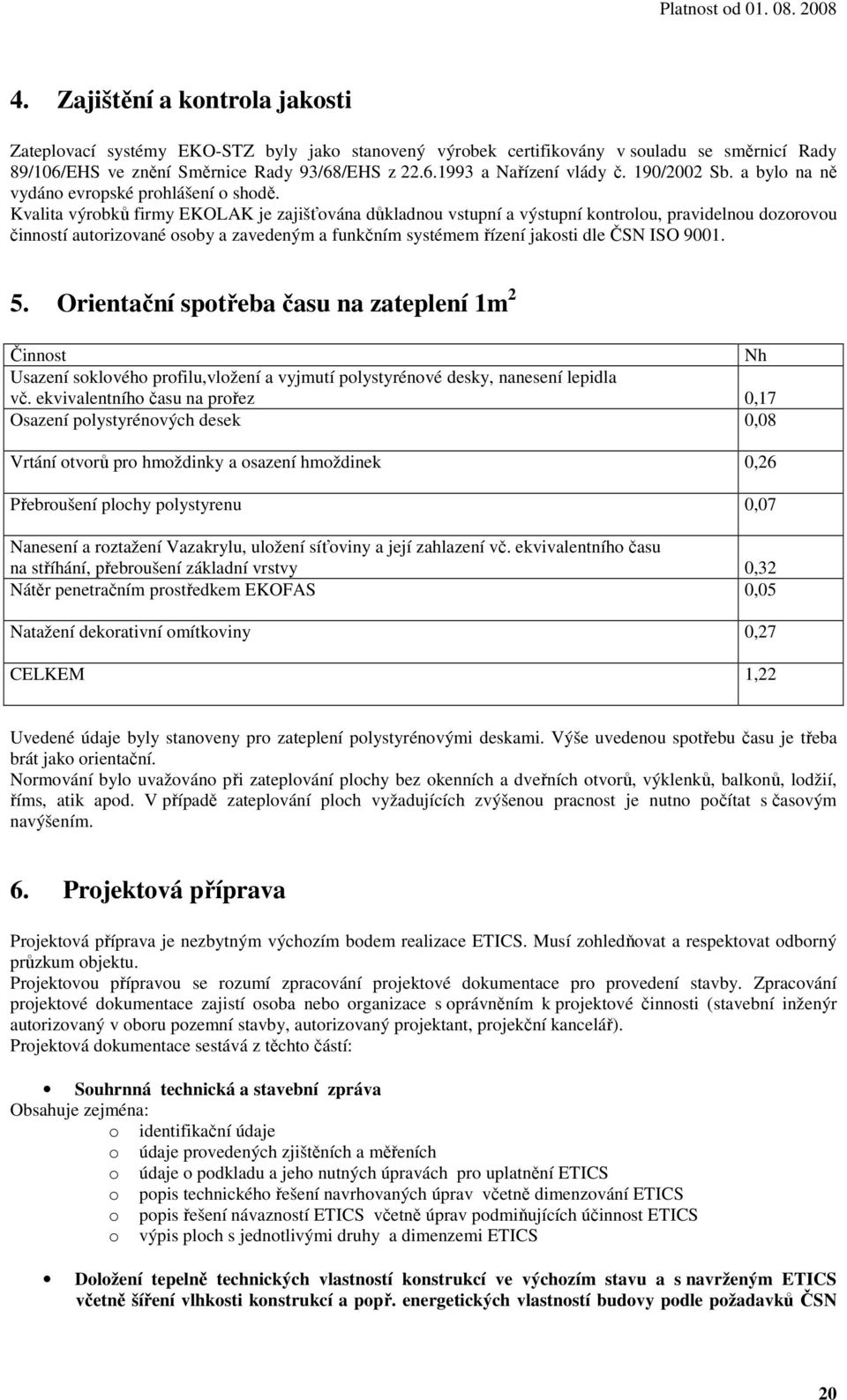 Kvalita výrobků firmy EKOLAK je zajišťována důkladnou vstupní a výstupní kontrolou, pravidelnou dozorovou činností autorizované osoby a zavedeným a funkčním systémem řízení jakosti dle ČSN ISO 9001.