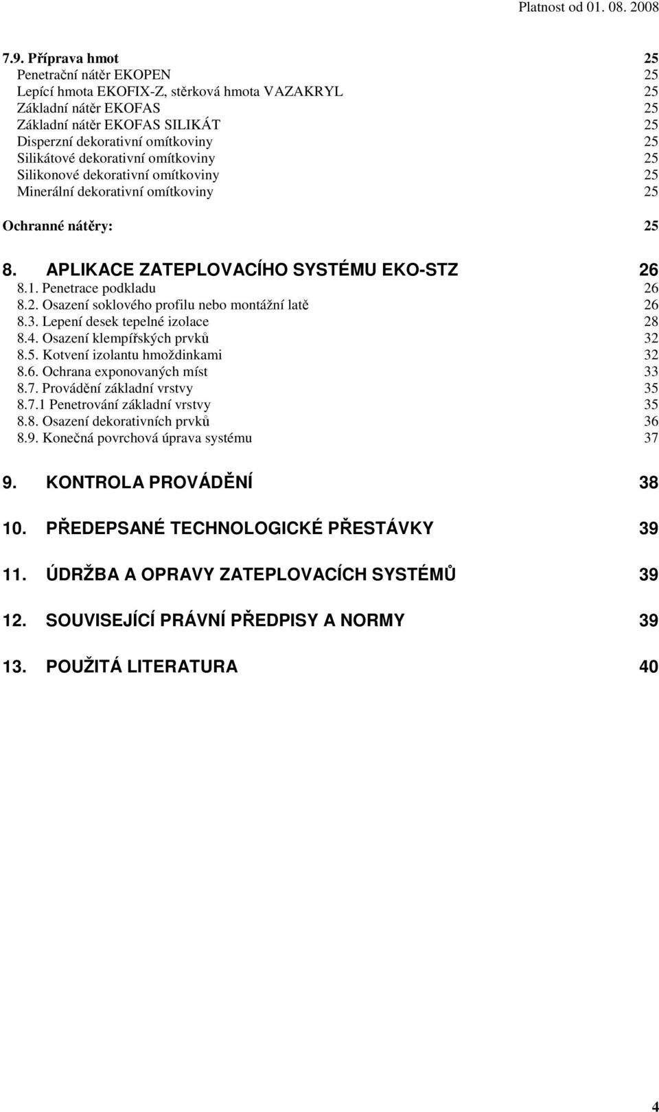 Penetrace podkladu 26 8.2. Osazení soklového profilu nebo montážní latě 26 8.3. Lepení desek tepelné izolace 28 8.4. Osazení klempířských prvků 32 8.5. Kotvení izolantu hmoždinkami 32 8.6. Ochrana exponovaných míst 33 8.