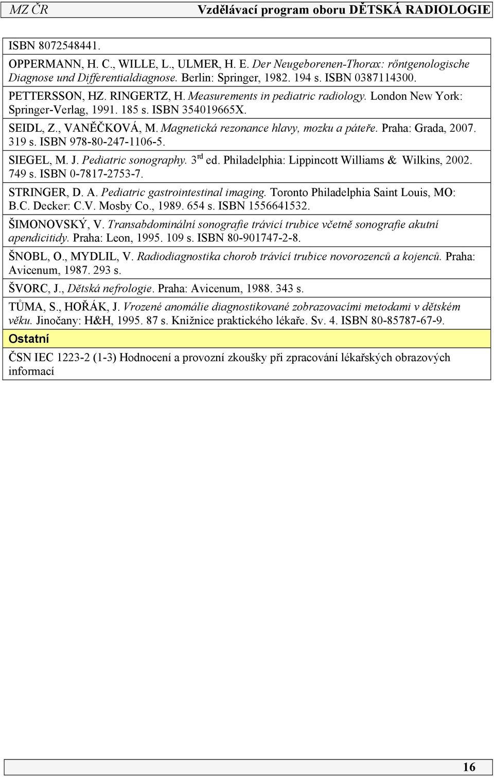 39 s. ISBN 978-80-47-06-5. SIEGEL, M. J. Pediatric sonography. 3 rd ed. Philadelphia: Lippincott Williams & Wilkins, 00. 749 s. ISBN 0-787-753-7. STRINGER, D. A. Pediatric gastrointestinal imaging.