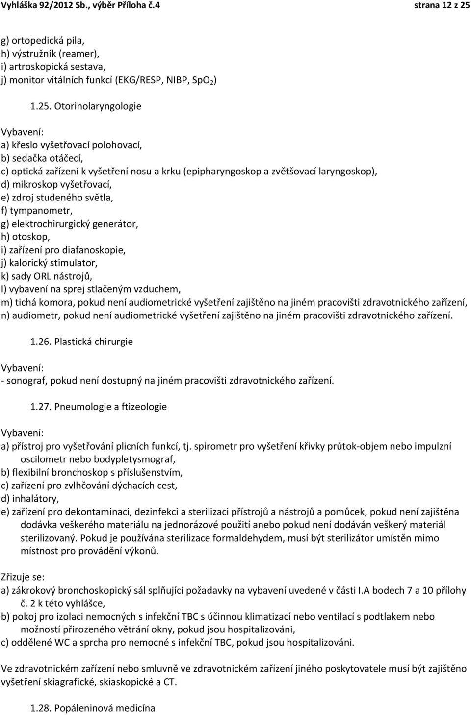 Otorinolaryngologie a) křeslo vyšetřovací polohovací, b) sedačka otáčecí, c) optická zařízení k vyšetření nosu a krku (epipharyngoskop a zvětšovací laryngoskop), d) mikroskop vyšetřovací, e) zdroj