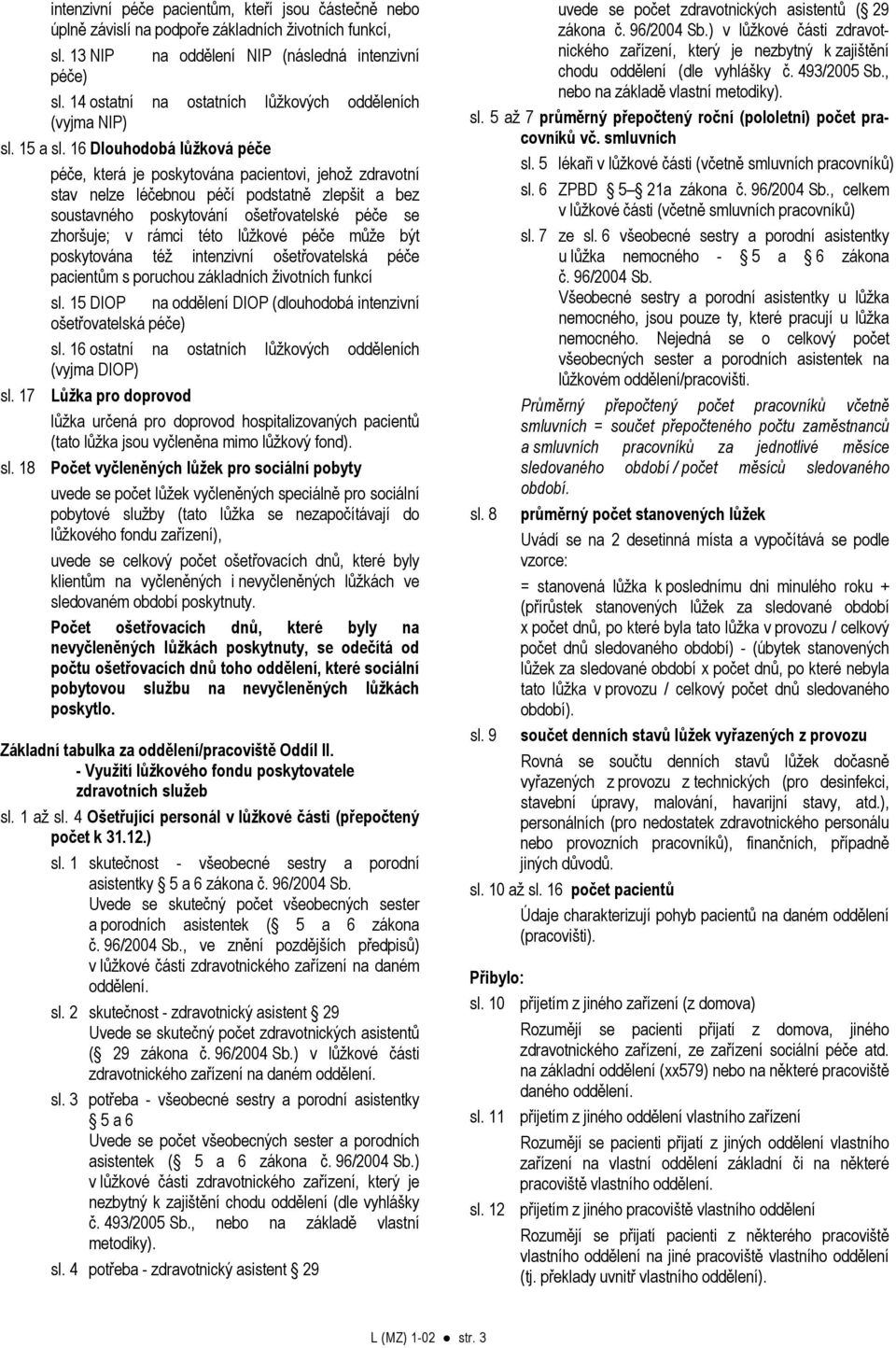 16 Dlouhodobá lůžková péče péče, která je poskytována pacientovi, jehož zdravotní stav nelze léčebnou péčí podstatně zlepšit a bez soustavného poskytování ošetřovatelské péče se zhoršuje; v rámci