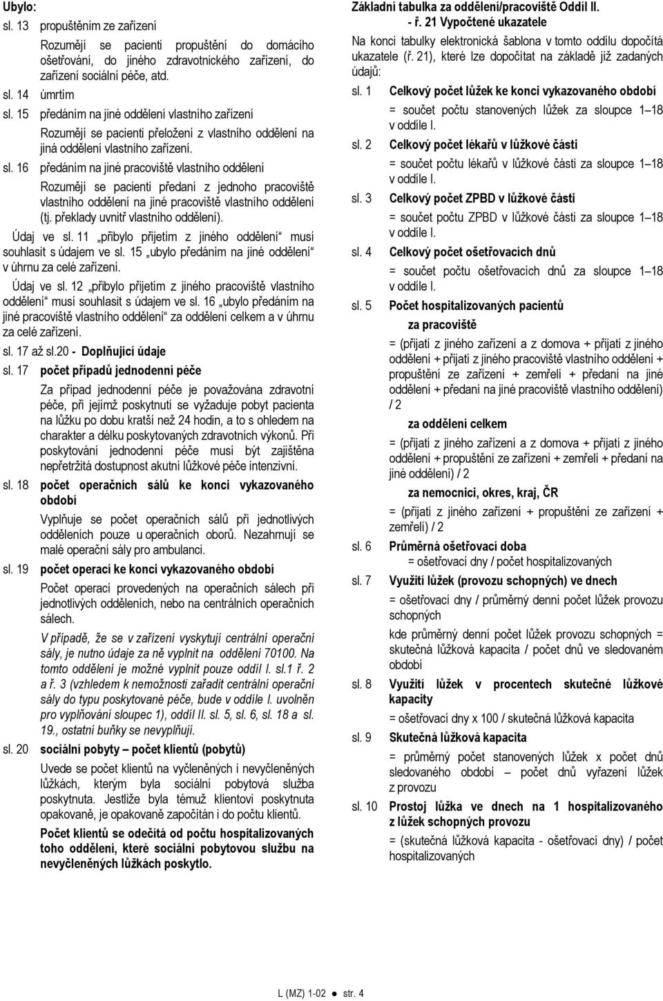 16 předáním na jiné pracoviště vlastního oddělení Rozumějí se pacienti předaní z jednoho pracoviště vlastního oddělení na jiné pracoviště vlastního oddělení (tj. překlady uvnitř vlastního oddělení).