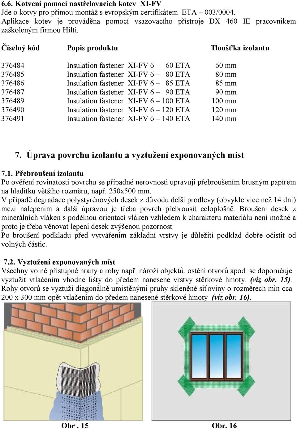 Číselný kód Popis produktu Tloušťka izolantu 376484 Insulation fastener XI-FV 6 60 ETA 60 mm 376485 Insulation fastener XI-FV 6 80 ETA 80 mm 376486 Insulation fastener XI-FV 6 85 ETA 85 mm 376487