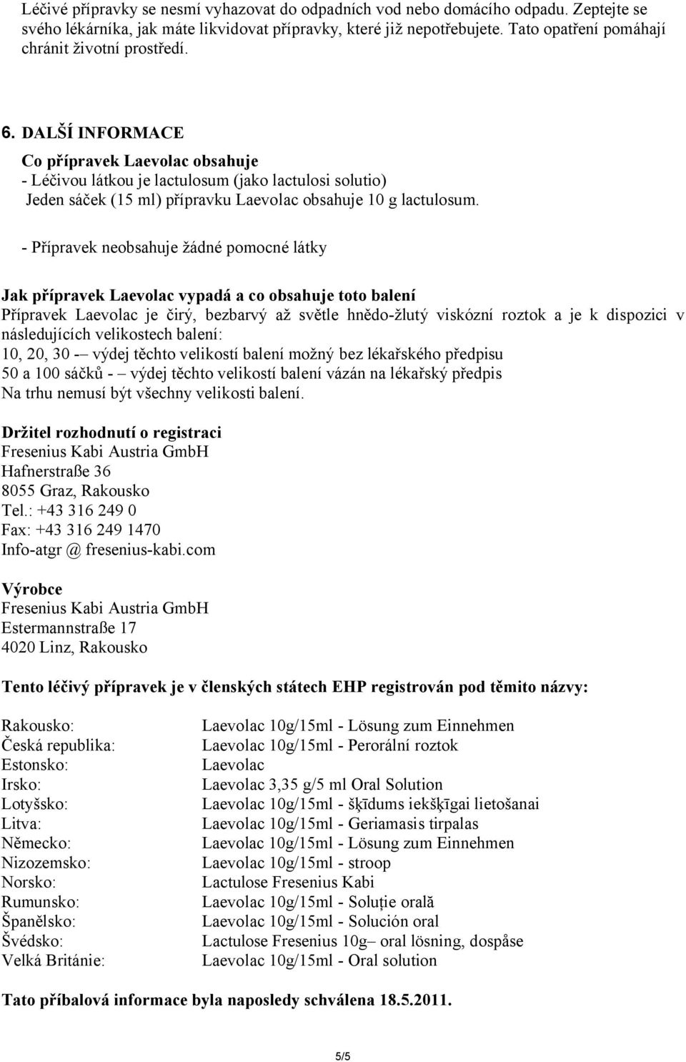 DALŠÍ INFORMACE Co přípravek Laevolac obsahuje - Léčivou látkou je lactulosum (jako lactulosi solutio) Jeden sáček (15 ml) přípravku Laevolac obsahuje 10 g lactulosum.