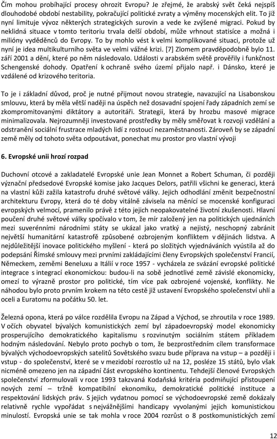 Pokud by neklidná situace v tomto teritoriu trvala delší období, může vrhnout statisíce a možná i milióny vyděděnců do Evropy.