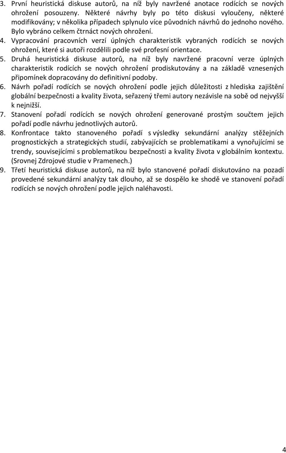 Vypracování pracovních verzí úplných charakteristik vybraných rodících se nových ohrožení, které si autoři rozdělili podle své profesní orientace. 5.