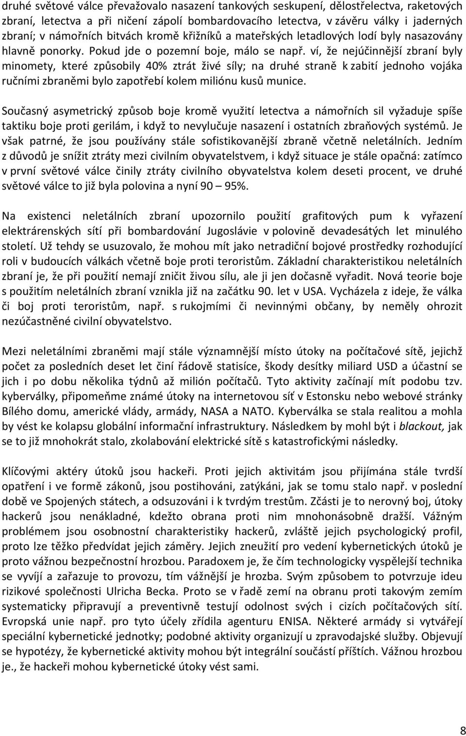 ví, že nejúčinnější zbraní byly minomety, které způsobily 40% ztrát živé síly; na druhé straně k zabití jednoho vojáka ručními zbraněmi bylo zapotřebí kolem miliónu kusů munice.