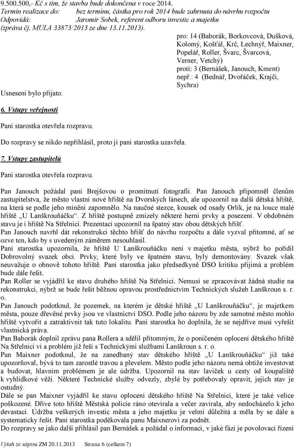 pro: 14 (Baborák, Borkovcová, Dušková, Kolomý, Košťál, Krč, Lechnýř, Maixner, Popelář, Roller, Švarc, Švarcová, Verner, Vetchý) proti: 3 (Bernášek, Janouch, Kment) 6.