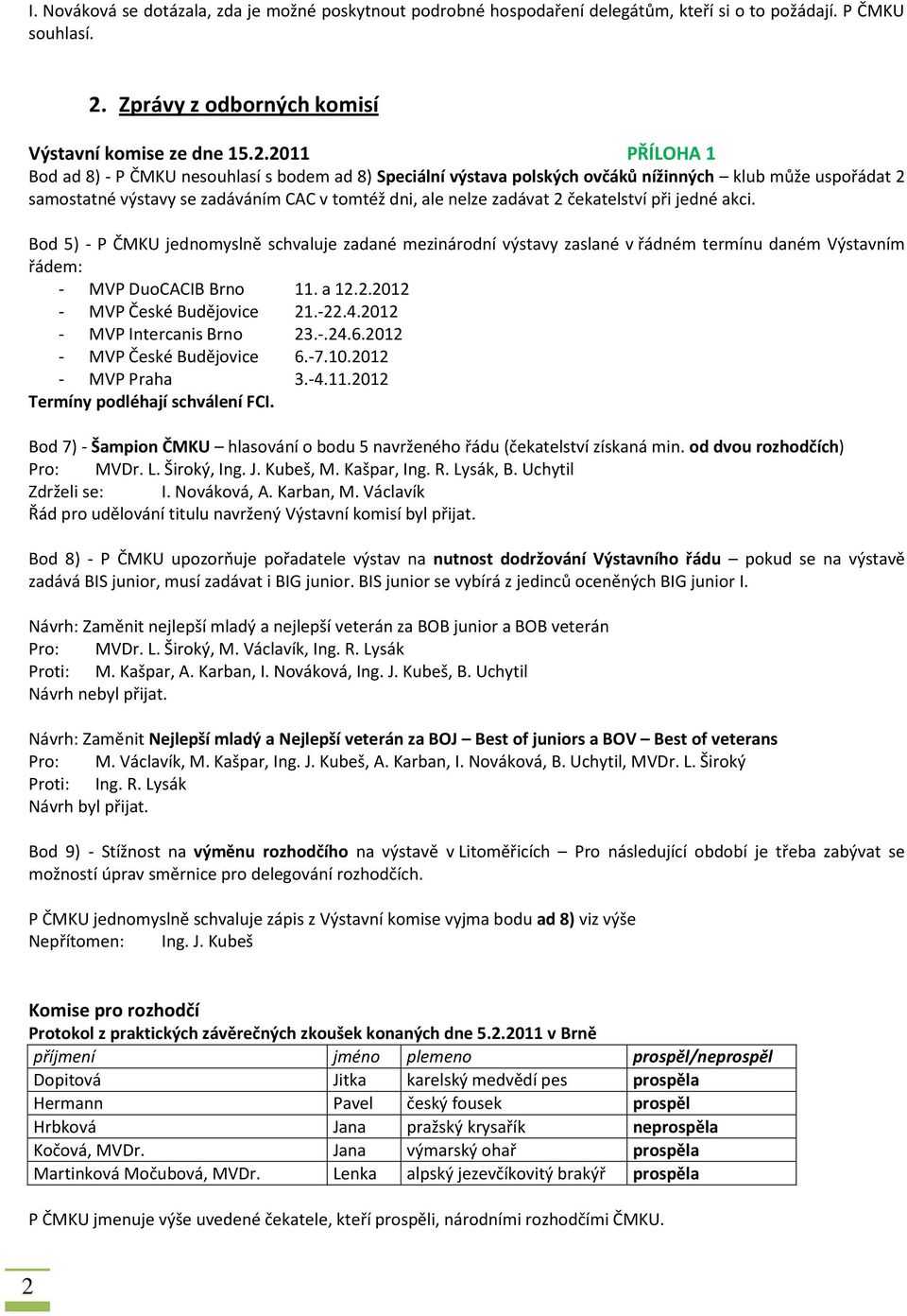 2011 PŘÍLOHA 1 Bod ad 8) - P ČMKU nesouhlasí s bodem ad 8) Speciální výstava polských ovčáků nížinných klub může uspořádat 2 samostatné výstavy se zadáváním CAC v tomtéž dni, ale nelze zadávat 2