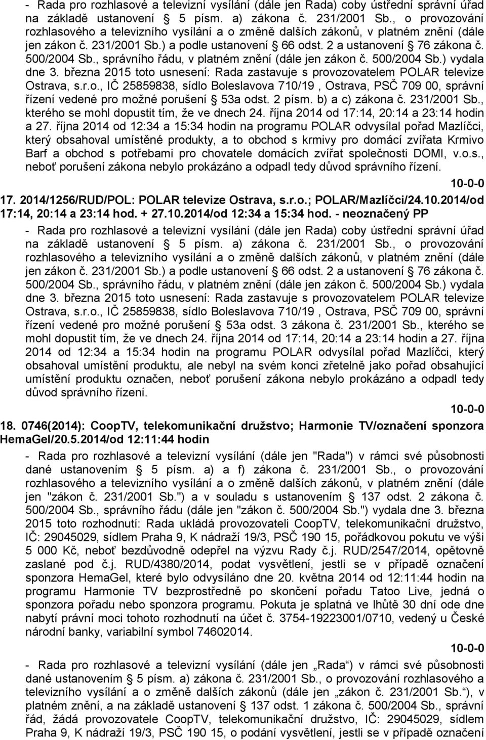 , správního řádu, v platném znění (dále jen zákon č. 500/2004 Sb.) vydala dne 3. března 2015 toto usnesení: Rada zastavuje s provozovatelem POLAR televize Ostrava, s.r.o., IČ 25859838, sídlo Boleslavova 710/19, Ostrava, PSČ 709 00, správní řízení vedené pro možné porušení 53a odst.