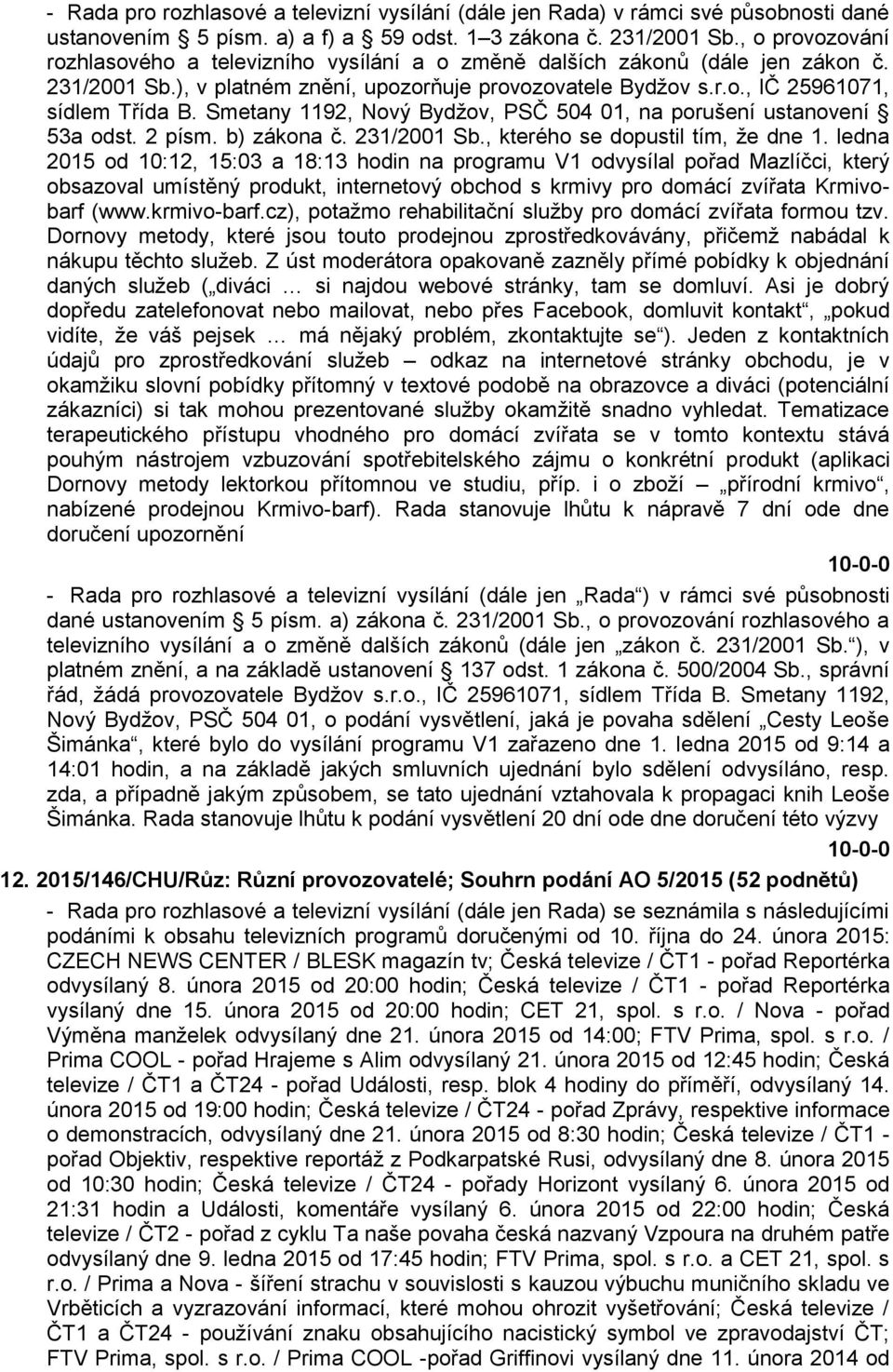 ledna 2015 od 10:12, 15:03 a 18:13 hodin na programu V1 odvysílal pořad Mazlíčci, který obsazoval umístěný produkt, internetový obchod s krmivy pro domácí zvířata Krmivobarf (www.krmivo-barf.