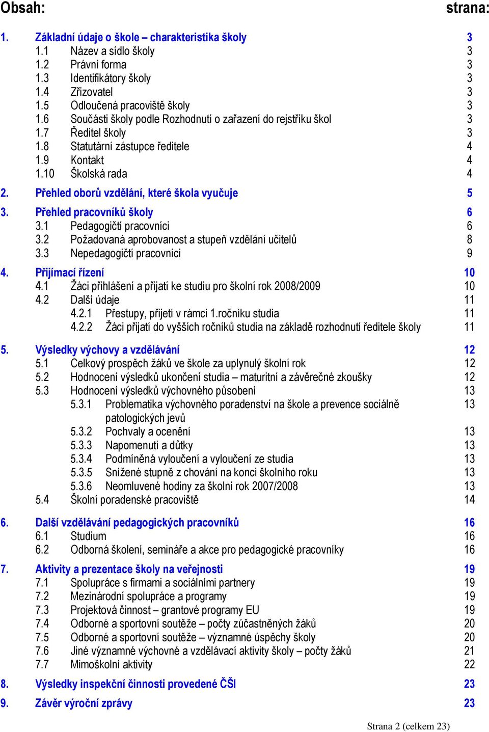 Přehled oborů vzdělání, které škola vyučuje 5 3. Přehled pracovníků školy 6 3.1 Pedagogičtí pracovníci 6 3.2 Požadovaná aprobovanost a stupeň vzdělání učitelů 8 3.3 Nepedagogičtí pracovníci 9 4.