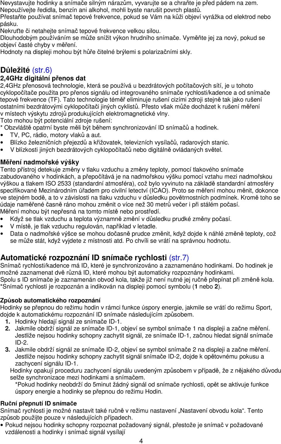 Dlouhodobým používáním se může snížit výkon hrudního snímače. Vyměňte jej za nový, pokud se objeví časté chyby v měření. Hodnoty na displeji mohou být hůře čitelné brýlemi s polarizačními skly.