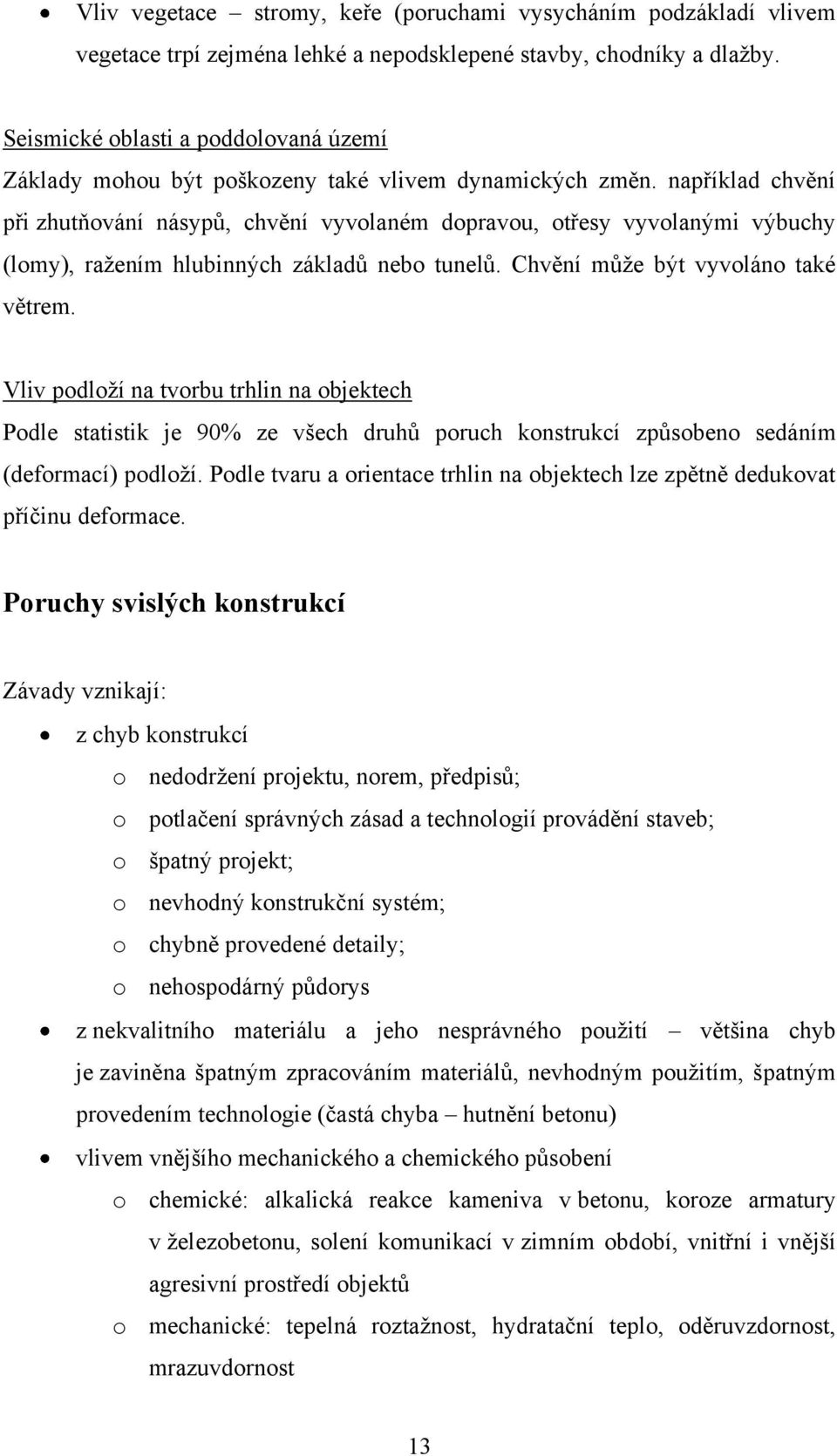 například chvění při zhutňování násypů, chvění vyvolaném dopravou, otřesy vyvolanými výbuchy (lomy), ražením hlubinných základů nebo tunelů. Chvění může být vyvoláno také větrem.