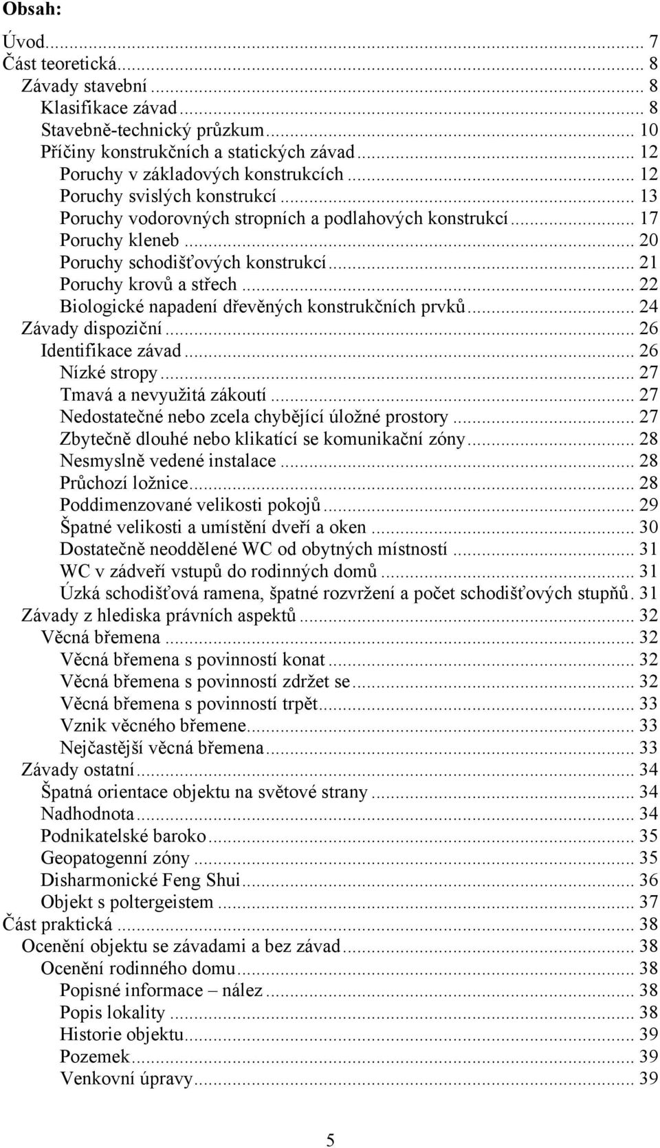 .. 22 Biologické napadení dřevěných konstrukčních prvků... 24 Závady dispoziční... 26 Identifikace závad... 26 Nízké stropy... 27 Tmavá a nevyužitá zákoutí.