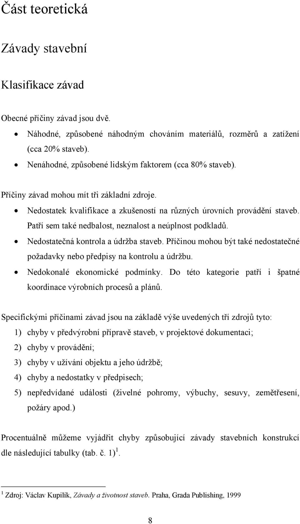 Patří sem také nedbalost, neznalost a neúplnost podkladů. Nedostatečná kontrola a údržba staveb. Příčinou mohou být také nedostatečné požadavky nebo předpisy na kontrolu a údržbu.