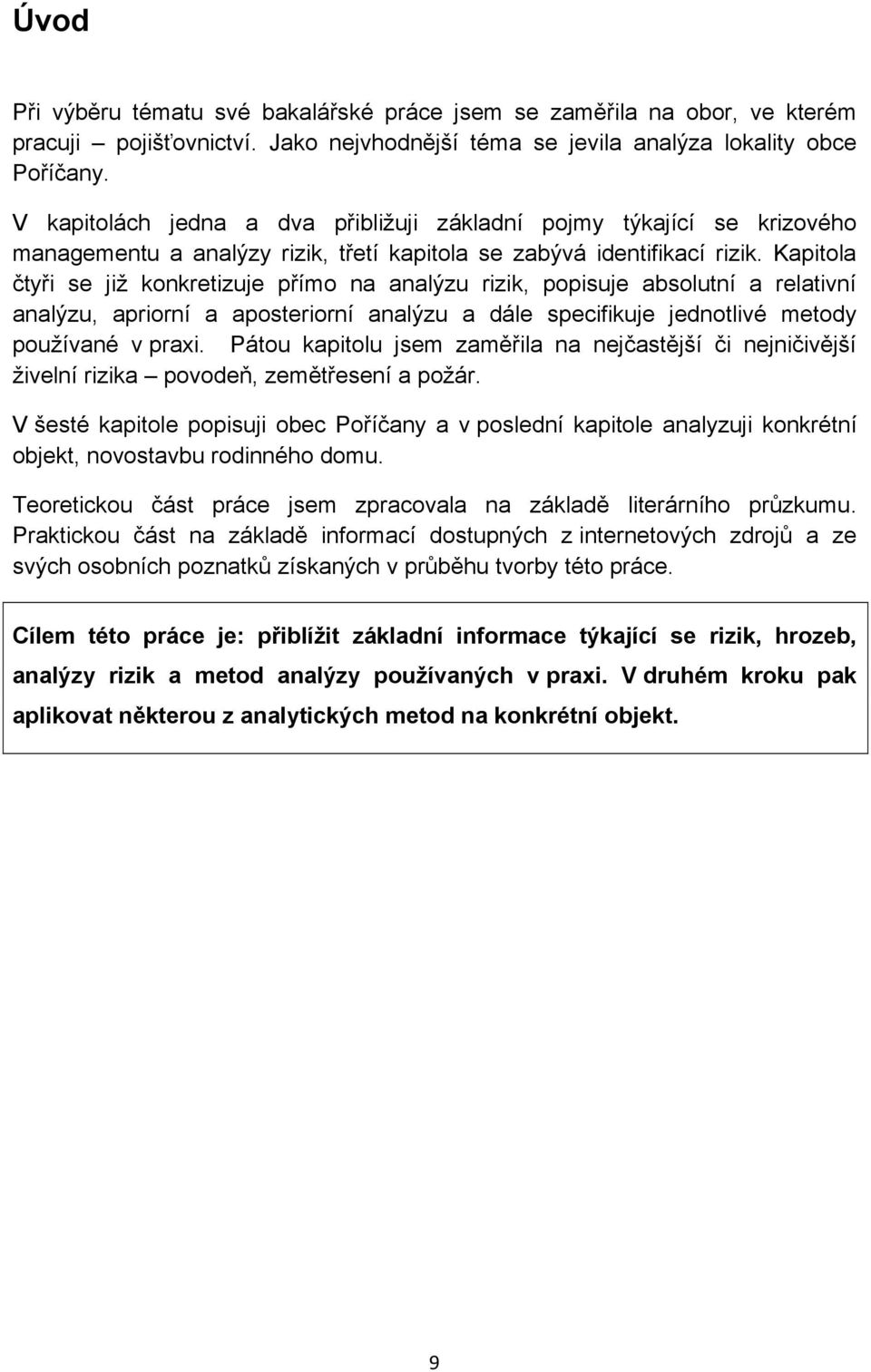 Kapitola čtyři se jiţ konkretizuje přímo na analýzu rizik, popisuje absolutní a relativní analýzu, apriorní a aposteriorní analýzu a dále specifikuje jednotlivé metody pouţívané v praxi.