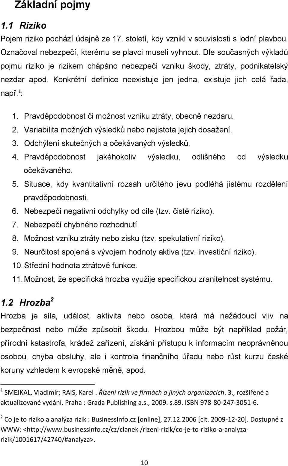 Pravděpodobnost či moţnost vzniku ztráty, obecně nezdaru. 2. Variabilita moţných výsledků nebo nejistota jejich dosaţení. 3. Odchýlení skutečných a očekávaných výsledků. 4.