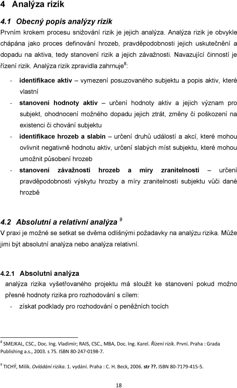 Analýza rizik zpravidla zahrnuje 8 : - identifikace aktiv vymezení posuzovaného subjektu a popis aktiv, které vlastní - stanovení hodnoty aktiv určení hodnoty aktiv a jejich význam pro subjekt,