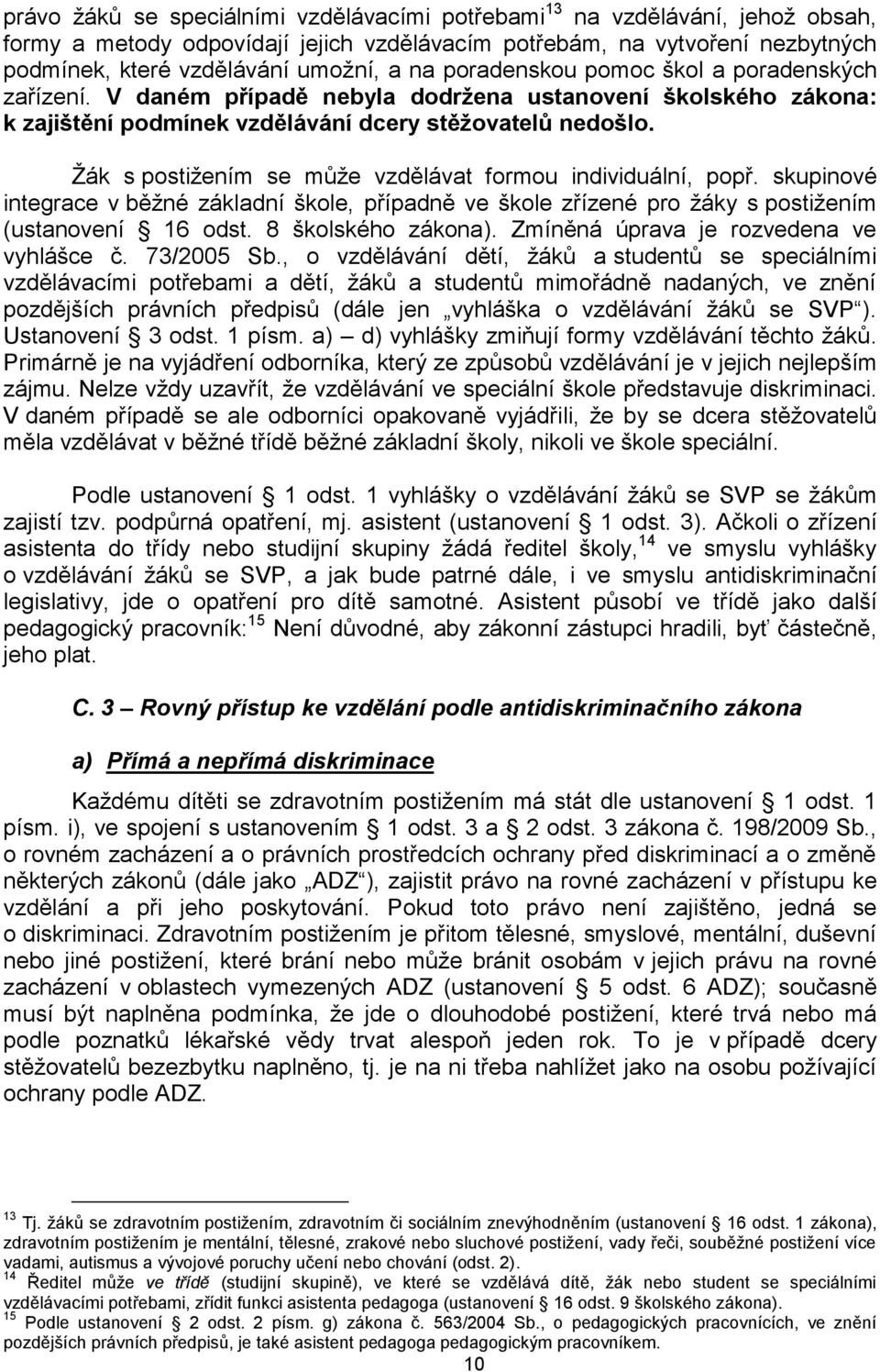 Žák s postižením se může vzdělávat formou individuální, popř. skupinové integrace v běžné základní škole, případně ve škole zřízené pro žáky s postižením (ustanovení 16 odst. 8 školského zákona).