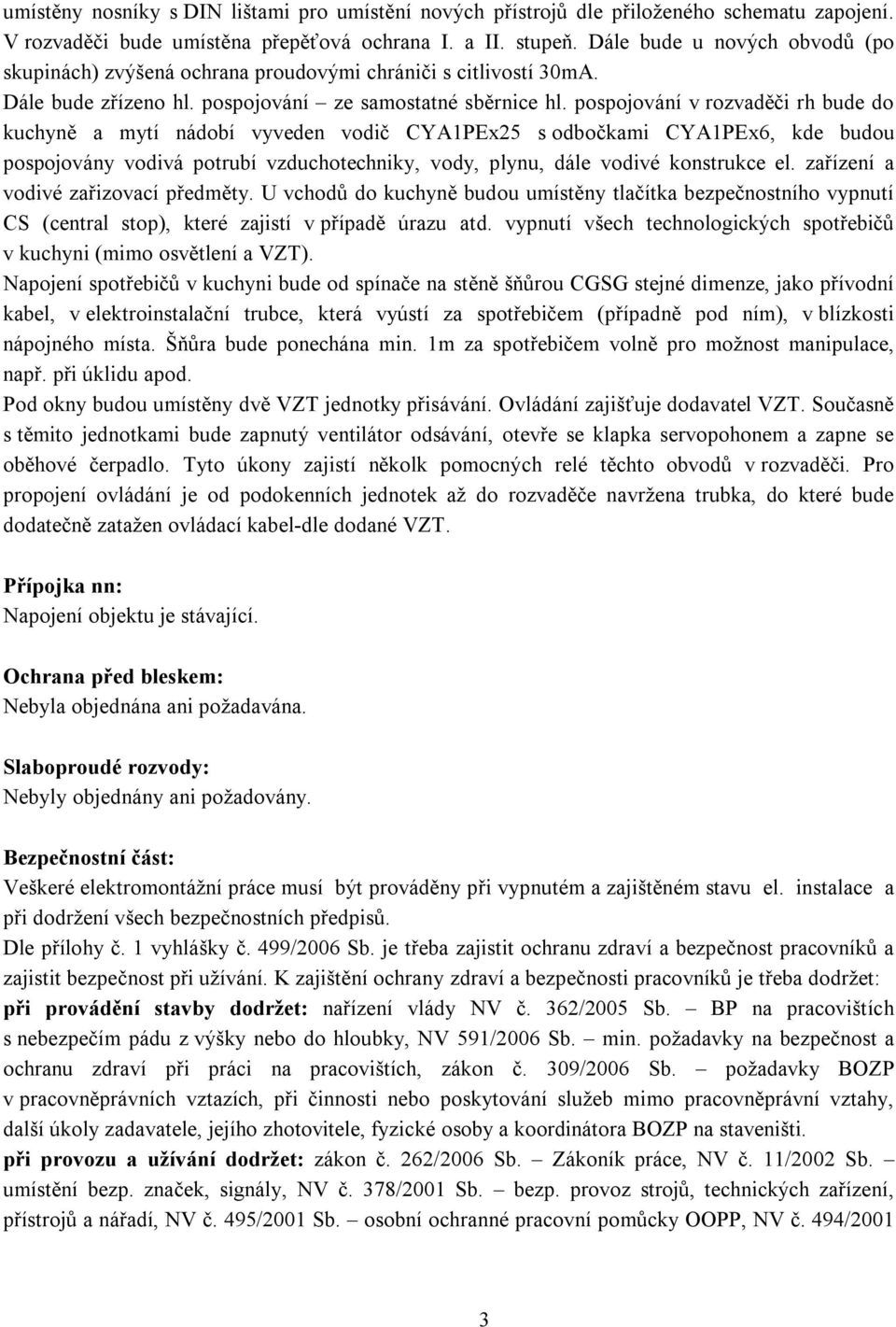 pospojování v rozvaděči rh bude do kuchyně a mytí nádobí vyveden vodič CYA1PEx25 s odbočkami CYA1PEx6, kde budou pospojovány vodivá potrubí vzduchotechniky, vody, plynu, dále vodivé konstrukce el.