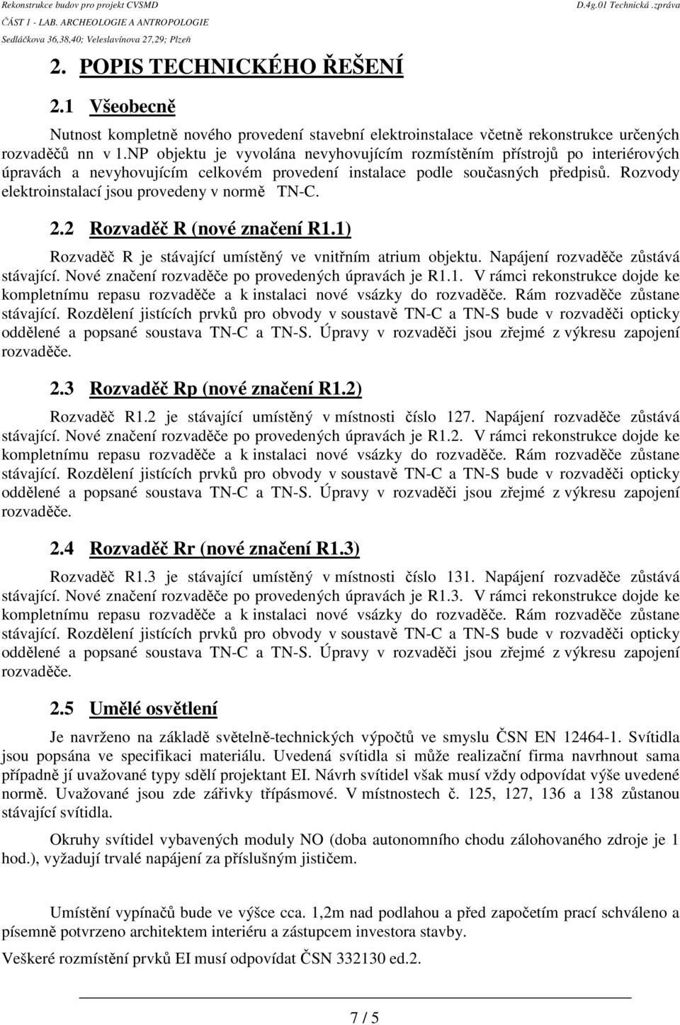 Rozvody elektroinstalací jsou provedeny v normě TN-C. 2.2 Rozvaděč R (nové značení R1.1) Rozvaděč R je stávající umístěný ve vnitřním atrium objektu. Napájení rozvaděče zůstává stávající.