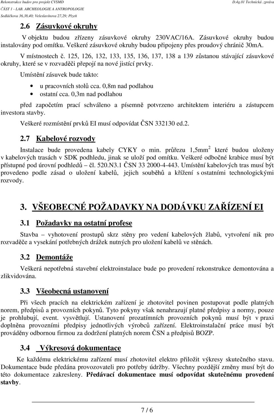 Umístění zásuvek bude takto: u pracovních stolů cca. 0,8m nad podlahou ostatní cca.