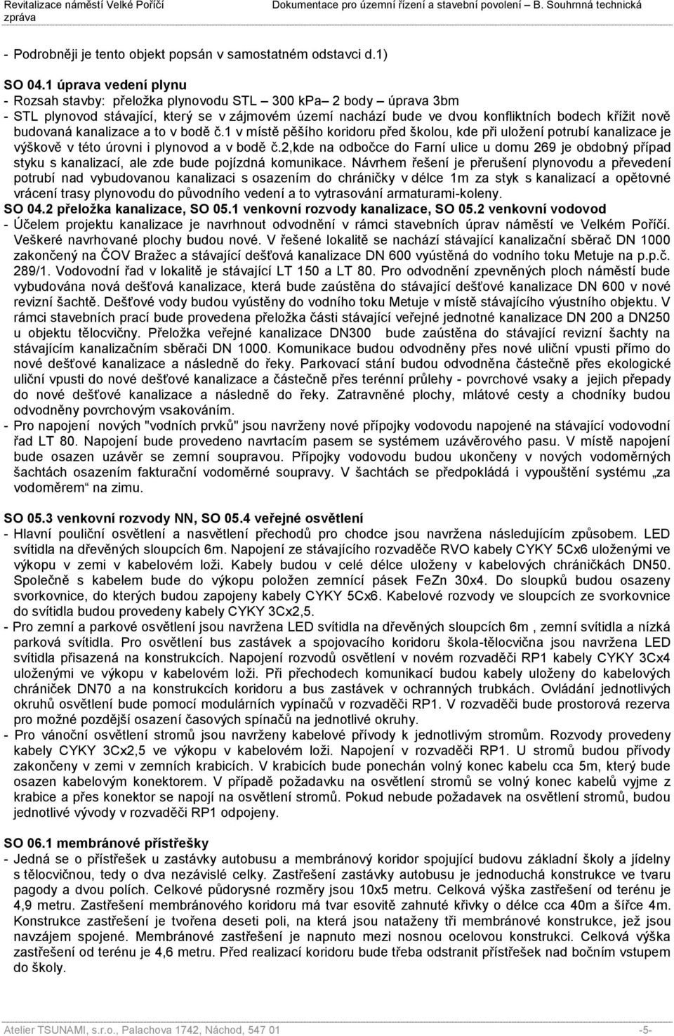 budovaná kanalizace a to v bodě č.1 v místě pěšího koridoru před školou, kde při uložení potrubí kanalizace je výškově v této úrovni i plynovod a v bodě č.