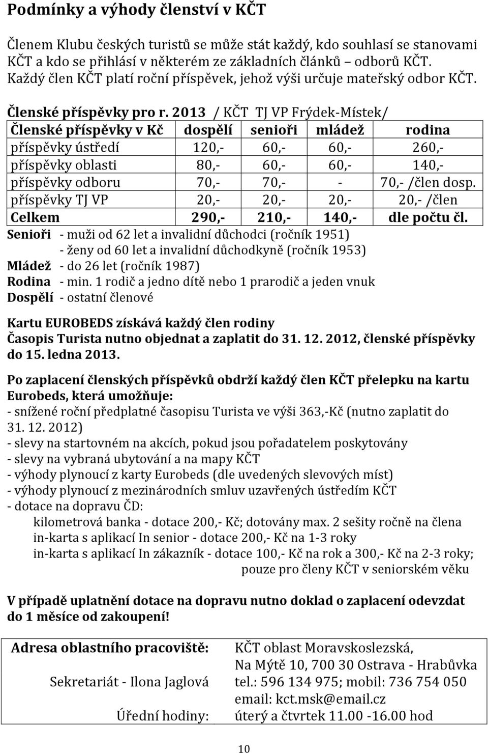 2013 / KČT TJ VP Frýdek-Místek/ Členské příspěvky v Kč dospělí senioři mládež rodina příspěvky ústředí 120,- 60,- 60,- 260,- příspěvky oblasti 80,- 60,- 60,- 140,- příspěvky odboru 70,- 70,- - 70,-