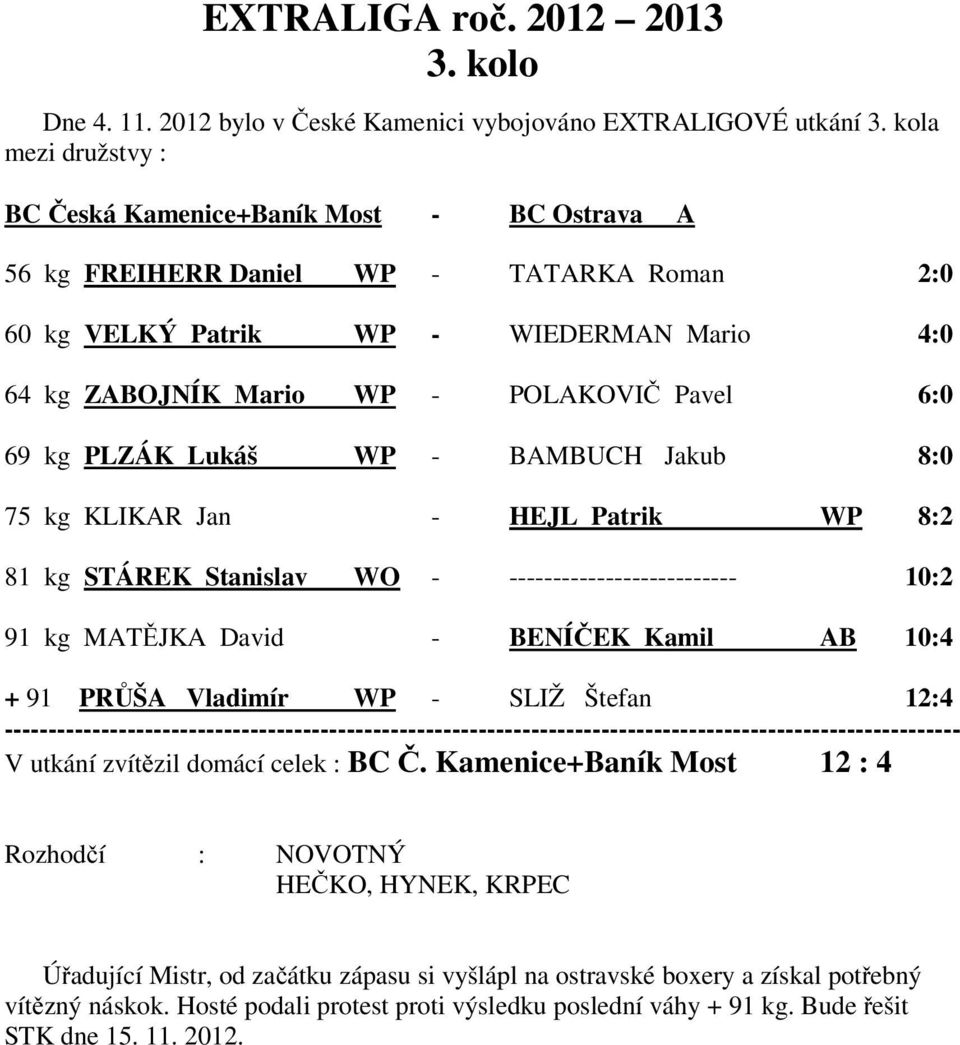 69 kg PLZÁK Lukáš WP - BAMBUCH Jakub 8:0 75 kg KLIKAR Jan - HEJL Patrik WP 8:2 81 kg STÁREK Stanislav WO - -------------------------- 10:2 91 kg MATĚJKA David - BENÍČEK Kamil AB 10:4 + 91 PRŮŠA