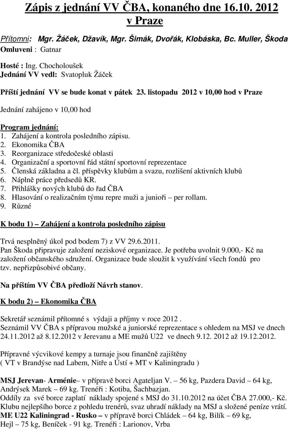 Zahájení a kontrola posledního zápisu. 2. Ekonomika ČBA 3. Reorganizace středočeské oblasti 4. Organizační a sportovní řád státní sportovní reprezentace 5. Členská základna a čl.