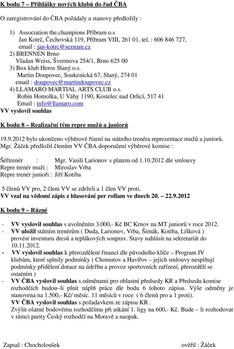 cz 4) LLAMARO MARTIAL ARTS CLUB o.s. Robin Homolka, U Váhy 1190, Kostelec nad Orlicí, 517 41 Email : info@llamaro.com VV vyslovil souhlas K bodu 8 Realizační tým repre mužů a juniorů 19.9.2012 bylo ukončeno výběrové řízení na státního trenéra reprezentace mužů a juniorů.