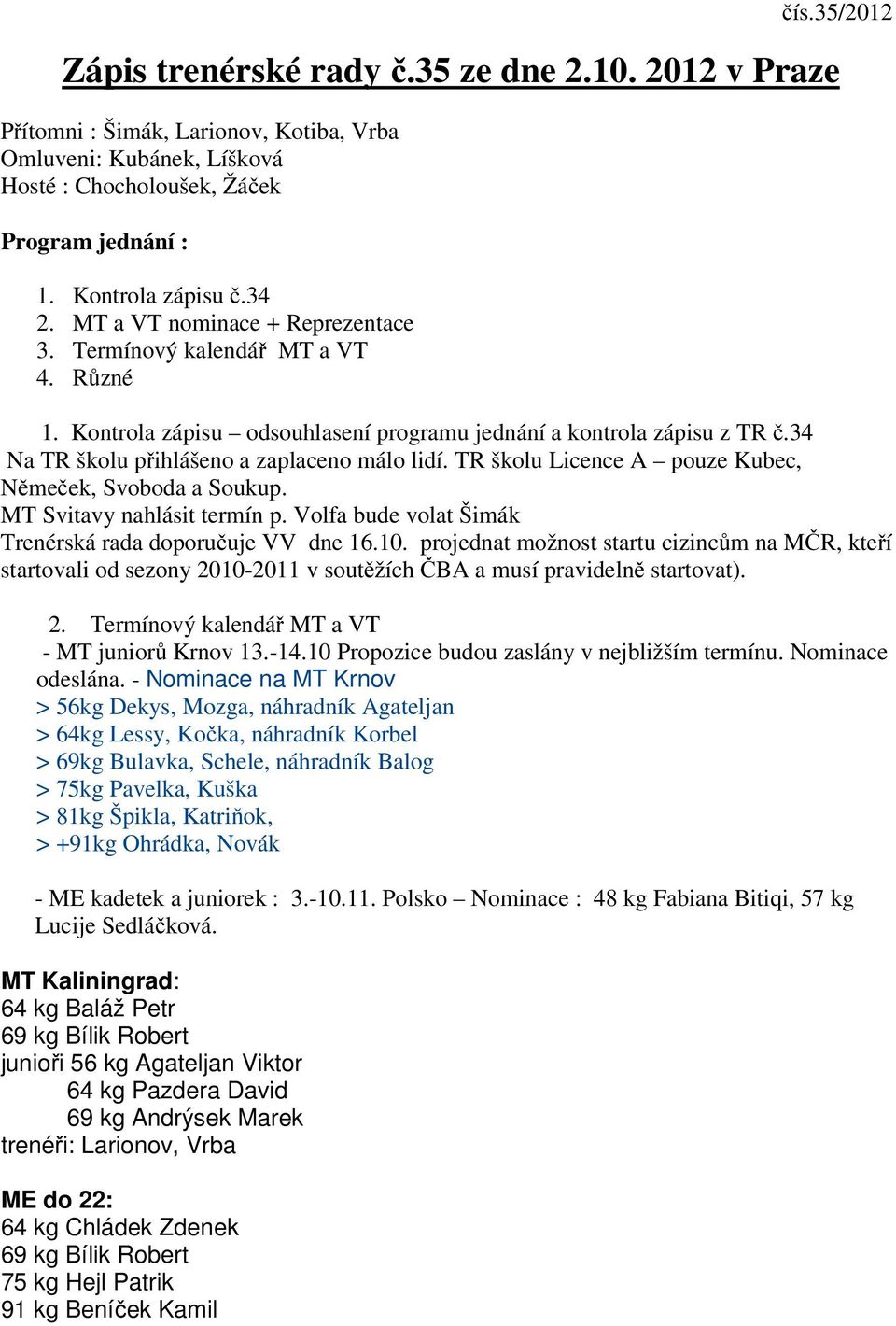 TR školu Licence A pouze Kubec, Němeček, Svoboda a Soukup. MT Svitavy nahlásit termín p. Volfa bude volat Šimák Trenérská rada doporučuje VV dne 16.10.