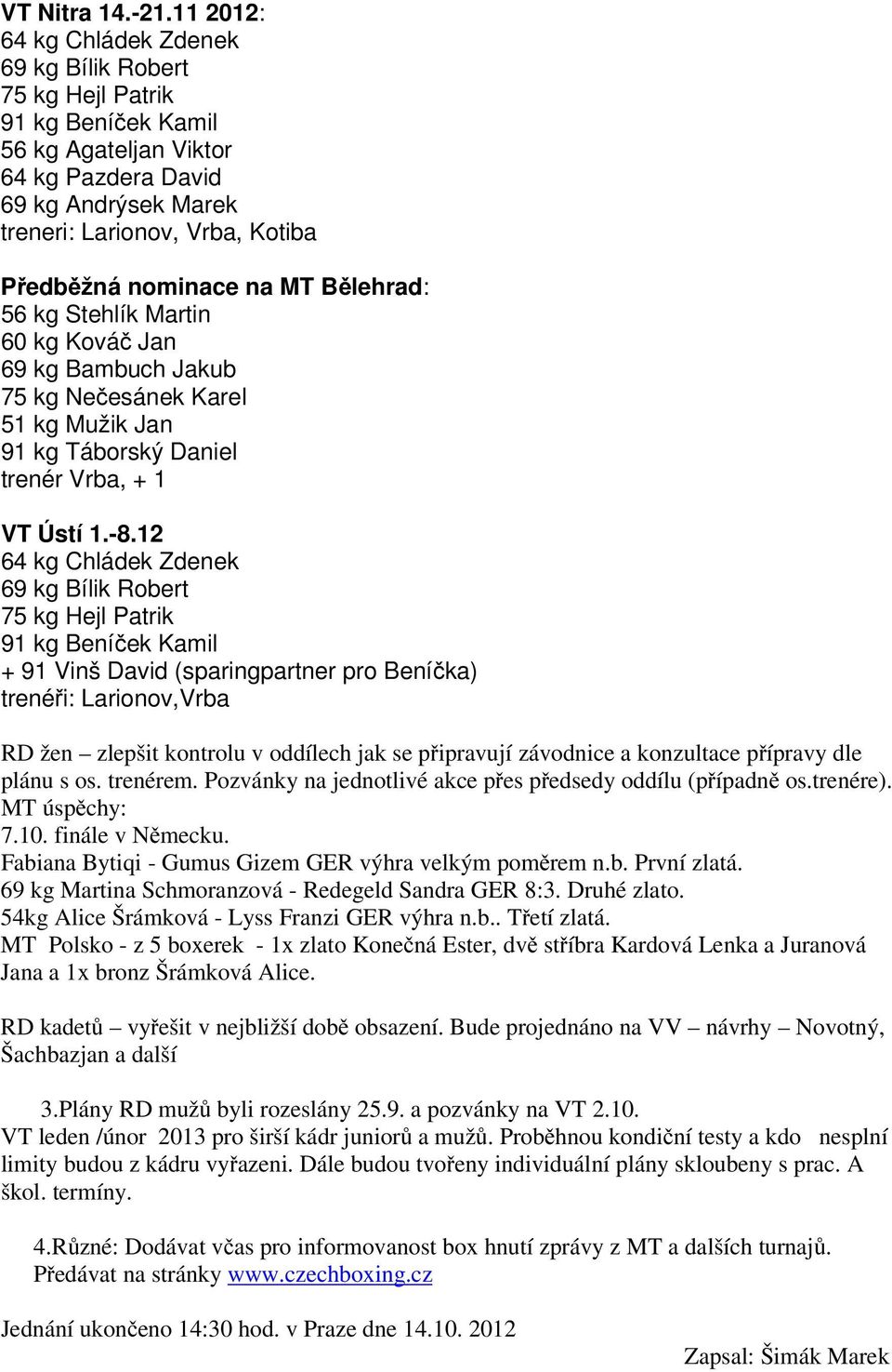 nominace na MT Bělehrad: 56 kg Stehlík Martin 60 kg Kováč Jan 69 kg Bambuch Jakub 75 kg Nečesánek Karel 51 kg Mužik Jan 91 kg Táborský Daniel trenér Vrba, + 1 VT Ústí 1.-8.