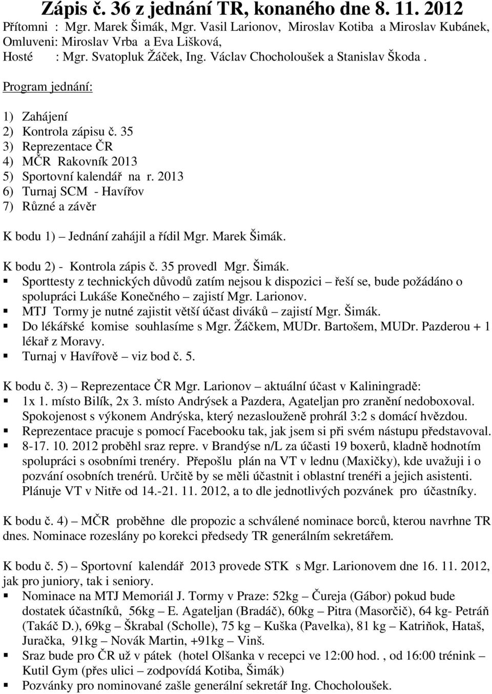 2013 6) Turnaj SCM - Havířov 7) Různé a závěr K bodu 1) Jednání zahájil a řídil Mgr. Marek Šimák.