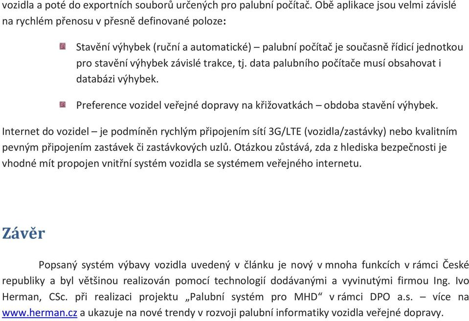 tj. data palubního počítače musí obsahovat i databázi výhybek. Preference vozidel veřejné dopravy na křižovatkách obdoba stavění výhybek.